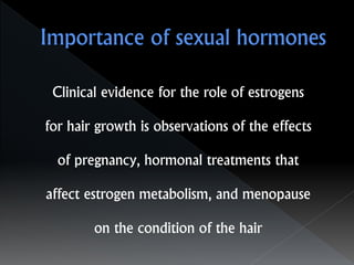 Clinical evidence for the role of estrogens
for hair growth is observations of the effects
of pregnancy, hormonal treatments that
affect estrogen metabolism, and menopause
on the condition of the hair
 