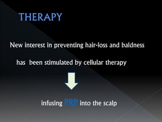 New interest in preventing hair-loss and baldness
has been stimulated by cellular therapy
infusing PRP into the scalp
 