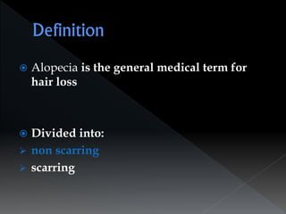  Alopecia is the general medical term for
hair loss
 Divided into:
 non scarring
 scarring
 