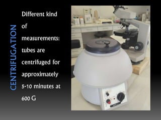 Different kind
of
measurements:
tubes are
centrifuged for
approximately
5-10 minutes at
600 G
 