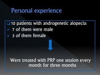 10 patients with androgenetic alopecia:
 7 of them were male
 3 of them female
Were treated with PRP one session every
month for three months
 