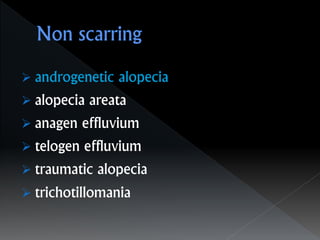  androgenetic alopecia
 alopecia areata
 anagen effluvium
 telogen effluvium
 traumatic alopecia
 trichotillomania
 