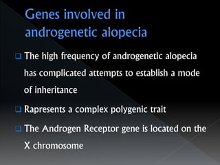  The high frequency of androgenetic alopecia
has complicated attempts to establish a mode
of inheritance
 Rapresents a complex polygenic trait
 The Androgen Receptor gene is located on the
X chromosome
 