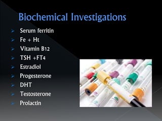  Serum ferritin
 Fe + Ht
 Vitamin B12
 TSH +FT4
 Estradiol
 Progesterone
 DHT
 Testosterone
 Prolactin
 