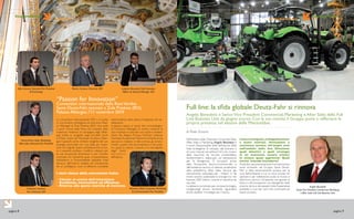 Stagione Focus
pagina 8
Stagione Focus
pagina 9
Nell’ambito della Direzione Corporate Sales,
After Sales e Marketing, Angelo Benedetti è
il nuovo Responsabile della definizione delle
linee strategiche, di sviluppo del business e
di nuovi mercati nel settore Full Line, ovvero
delle macchine da raccolta (mietitrebbie,
vendemmiatrici, telescopici ed attrezzature
per la fienagione). Si occuperà anche
della formazione tecnico-commerciale e
dell’assistenza tecnica di settore, avvalendosi
della piattaforma After Sales Service, già
ottimamente collaudata per i trattori. In tal
modo saranno potenziate le sinergie tra i tre
business SDF: trattori, ricambi e macchine da
raccolta.
Loabbiamoincontratoperconoscerlomeglio,
rivolgendogli alcune domande riguardanti
anche obiettivi e strategie per il futuro.
Lineestrategiche,sviluppobusiness
e nuovi mercati, formazione e
assistenza tecnica. Un’ampia area
nell’ambito della Sua Direzione:
quali obiettivi e quali strategie
in un momento ancora critico?
In sintesi: quale approccio? Quali
novità intende introdurre?
Anzitutto una premessa:la prima impressione
avuta arrivando nel Gruppo Same Deutz-
Fahr è stata estremamente positiva per la
cura dell’ambiente in cui mi sono trovato ad
operare e per l’attenzione posta al museo e
all’archivio storico. Un’azienda che guarda al
futuro e all’innovazione così, attingendo dalla
propria storia e dal passato tutta l’esperienza
possibile, si può star certi che continuerà ad
avere successo.
Full line: la sfida globale deutz-fahr si rinnova
di Paolo Grisorio
Angelo Benedetti è SeniorVice President Commercial, Marketing e After Sales della Full
Line Business Unit da giugno scorso. Con la sua nomina il Gruppo punta a rafforzare la
propria presenza nel settore delle Mietitrebbie.
Stagione Focus
IN PRIMO PIANO
Angelo Benedetti
SeniorVice President Commercial Marketing
e After Sales Full Line Business Unit
Stagione Focus
La convention internazionale SDF si è svolta
in una location prestigiosa ed esclusiva: Palaz-
zo Albergati di Zola Predosa (BO). Una sede
a pochi minuti dalla Fiera, nel contesto della
maestosa residenza di campagna degli Alber-
gati, eretta su progetto degli architetti Sochi
e Monti, voluta dal Marchese Girolamo Alber-
gati Capacelli, come simbolo tangibile del suo
prestigio personale con una delle più impor-
tanti ed originali opere architettoniche di tut-
to il seicento emiliano. L’edificio colpisce per
le sue eccezionali dimensioni e per l’insolito
contrasto fra l’austerità quasi cinquecentesca
dell’esterno e l’imprevedibile spazialità tutta
barocca dell’interno esaltata ed impreziosita
da un prestigioso ciclo di affreschi, completa
testimonianza della pittura bolognese del sei-
settecento.
Il palazzo, specie ai tempi del commediogra-
fo Francesco Albergati, fu centro vivissimo di
vita mondana e culturale con ospiti e visitatori
illustri: Re, Regine, Principi, Musicisti, Letterati,
Scienziati,Avventurieri.Testimoni di tanta storia
spiccano e risaltano in tale cornice, gli arredi, i
mobili, i quadri, che documentano e racconta-
no i gusti, la cultura, i costumi, e la vita segreta
degli illustri
a b i t a t o r i
dell’epoca.
“Passion for Innovation”
Convention internazionale della ReteVendita
Same Deutz-Fahr, tenutasi a Zola Predosa (BO),
Palazzo Albergati, l’11 novembre 2010
Massimo Ubiali, Corporate Marketing
& CommunicationVice President
Aldo Carozza, ExecutiveVice President
& Purchasing
Franco Artoni Sales, Marketing,
After-sales, ExecutiveVice President
Ludovico Bussolati, Chief Executive
Officer & General Manager SDF
Francesco Carozza
Vice Chairman SDF
I temi chiave della convention Italia:
- Cliente al centro dell’attenzione
- Eccellenza, innovazione ed efficienza
- Ritorno alle quote storiche di mercato.
Vittorio Carozza Chairman SDF
SPECIALE
Stagione Focus
 