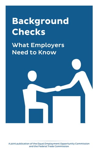 Background
Checks
What Employers
Need to Know
A joint publication of the Equal Employment Opportunity Commission
and the Federal Trade Commission
 