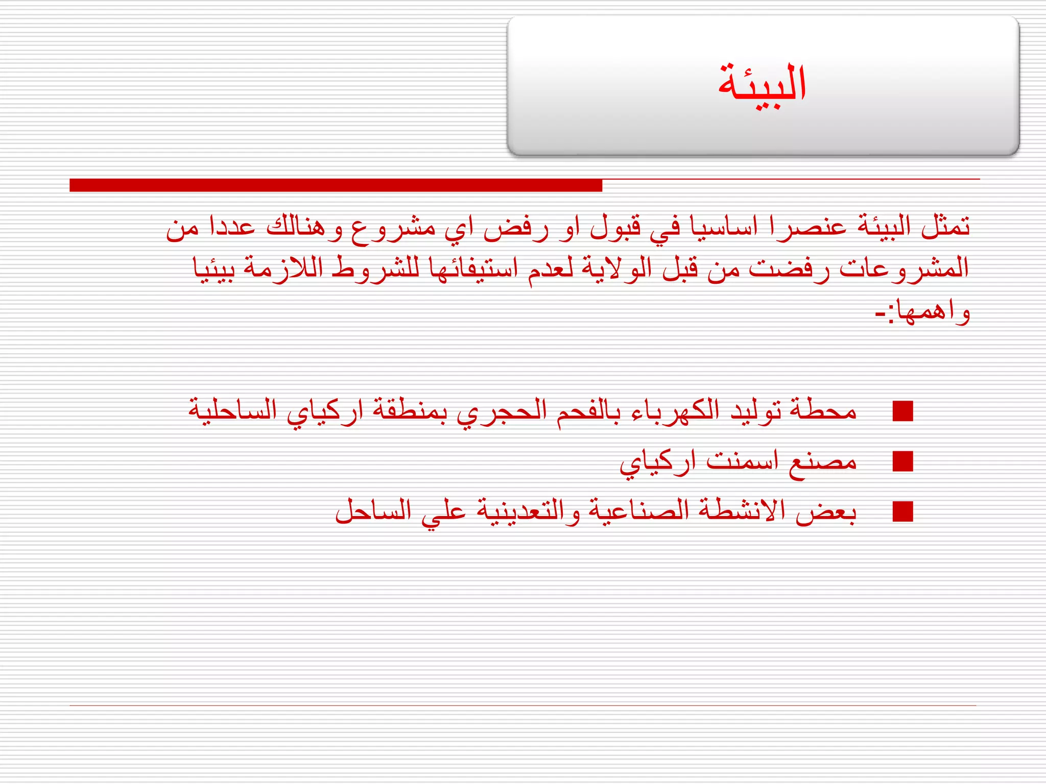 ‫من‬ ‫عددا‬ ‫وهنالك‬ ‫مشروع‬ ‫اي‬ ‫رفض‬ ‫او‬ ‫قبول‬ ‫في‬ ‫اساسيا‬ ‫عنصرا‬ ‫البيئة‬ ‫تمثل‬
‫بيئ‬ ‫الالزمة‬ ‫للشروط‬ ‫استيفائها‬ ‫لعدم‬ ‫الوالية‬ ‫قبل‬ ‫من‬ ‫رفضت‬ ‫المشروعات‬
‫يا‬
‫واهمها‬
:
-

‫الساحلية‬ ‫اركياي‬ ‫بمنطقة‬ ‫الحجري‬ ‫بالفحم‬ ‫الكهرباء‬ ‫توليد‬ ‫محطة‬

‫اركياي‬ ‫اسمنت‬ ‫مصنع‬

‫الساحل‬ ‫علي‬ ‫والتعدينية‬ ‫الصناعية‬ ‫االنشطة‬ ‫بعض‬
‫البيئة‬
 