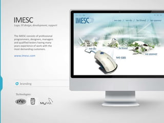 IMESC
The IMESC consists of professional
programmers, designers, managers
and qualified testers having many
years experience of work with the
most demanding customers.
www.imesc.com
Logo, UI design, development, support
Technologies:
branding
 