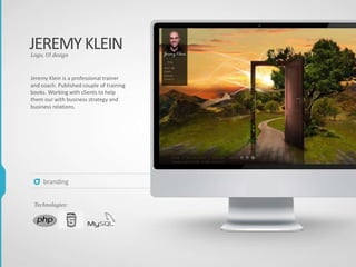Technologies:
branding
JEREMYKLEIN
Jeremy Klein is a professional trainer
and coach. Published couple of training
books. Working with clients to help
them our with business strategy and
business relations.
Logo, UI design
 