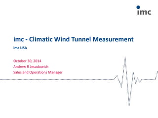 imc - Climatic Wind Tunnel Measurement
October 30, 2014
Andrew R Jesudowich
Sales and Operations Manager
imc USA
 