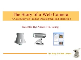 The Story of a Web Camera
- A Case Study on Product Development and Marketing
The Story of a Web Camera
Presented By: Anders T.K. Leung
 