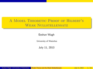 A Model Theoretic Proof of Hilbert’s
Weak Nullstellensatz
Eeshan Wagh
University of Waterloo
July 11, 2013
Eeshan Wagh (University of Waterloo) Model Theory and the Weak Nullstellensatz July 11, 2013 1 / 16
 