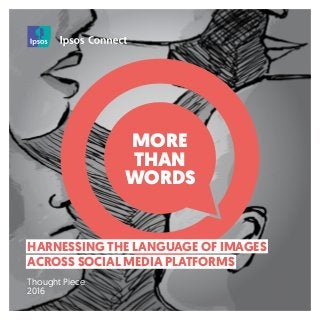 MORE
THAN
WORDS
HARNESSING THE LANGUAGE OF IMAGES
ACROSS SOCIAL MEDIA PLATFORMS
Thought Piece
2016
 
