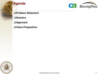 2© 2006 BearingPoint and CA confidential
Agenda
Problem Statement
Solution
Approach
Value Proposition
 