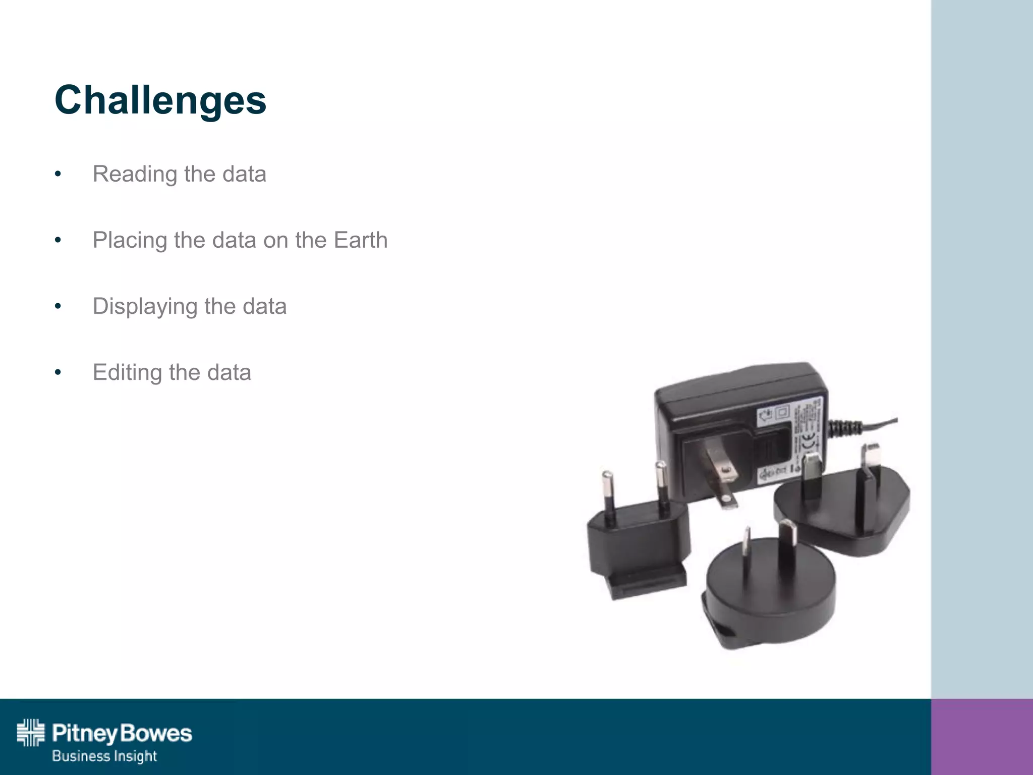 Challenges
• Reading the data
• Placing the data on the Earth
• Displaying the data
• Editing the data
 