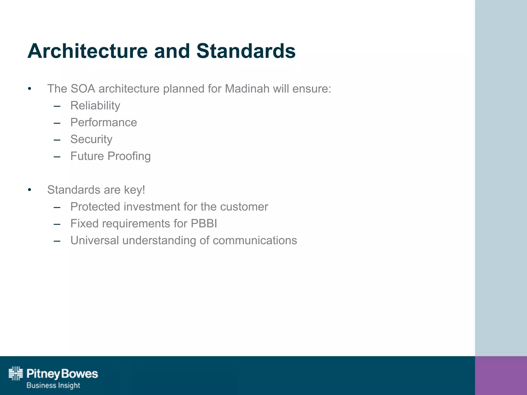 Architecture and Standards
• The SOA architecture planned for Madinah will ensure:
– Reliability
– Performance
– Security
– Future Proofing
• Standards are key!
– Protected investment for the customer
– Fixed requirements for PBBI
– Universal understanding of communications
 