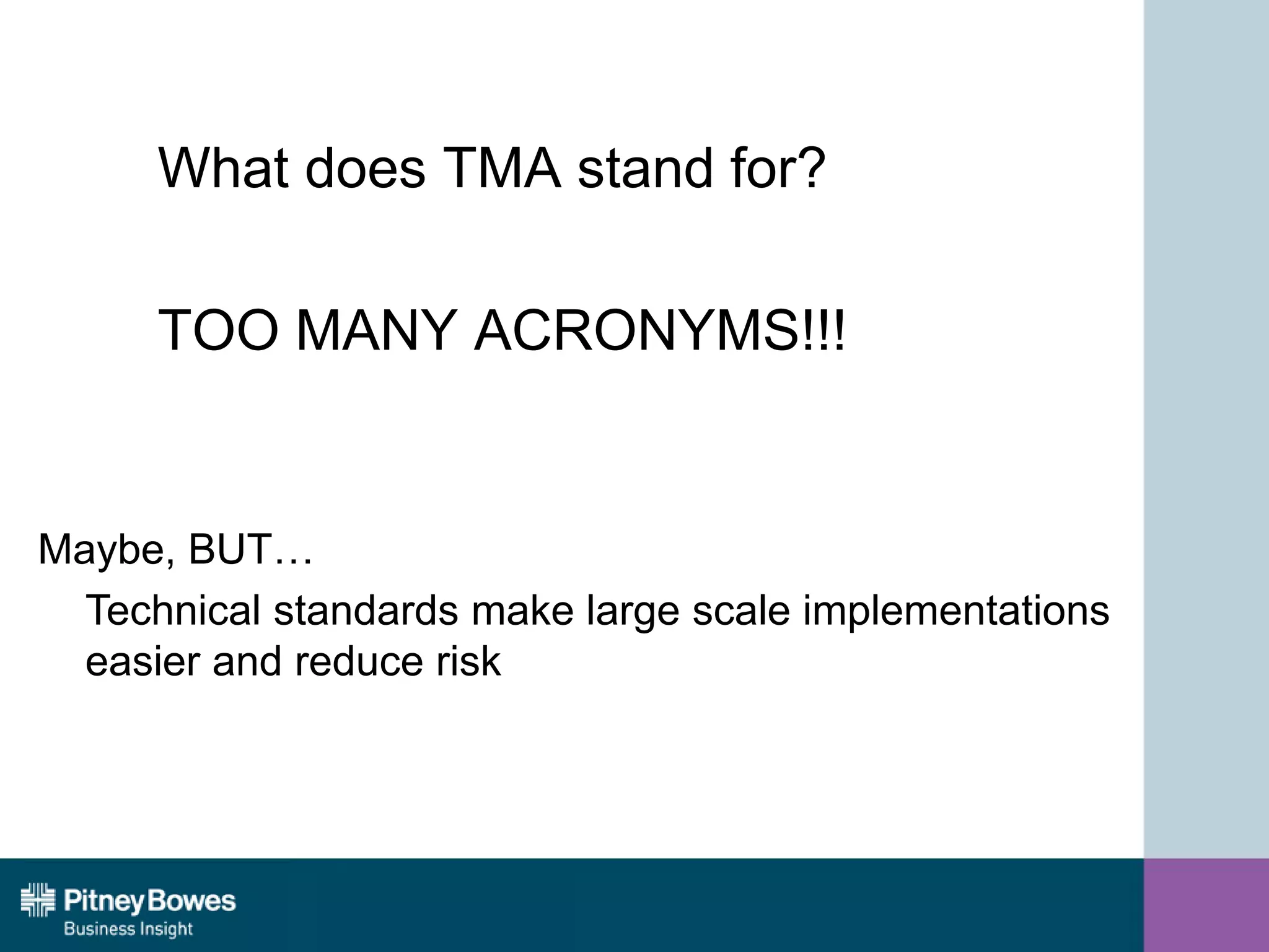 What does TMA stand for?
TOO MANY ACRONYMS!!!
Maybe, BUT…
Technical standards make large scale implementations
easier and reduce risk
 