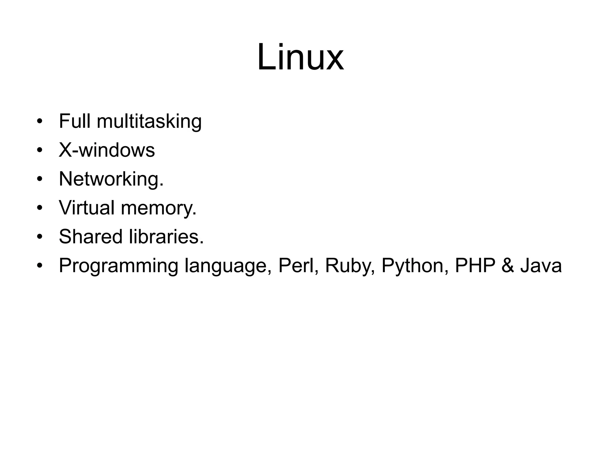 Linux
• Full multitasking
• X-windows
• Networking.
• Virtual memory.
• Shared libraries.
• Programming language, Perl, Ruby, Python, PHP & Java
 