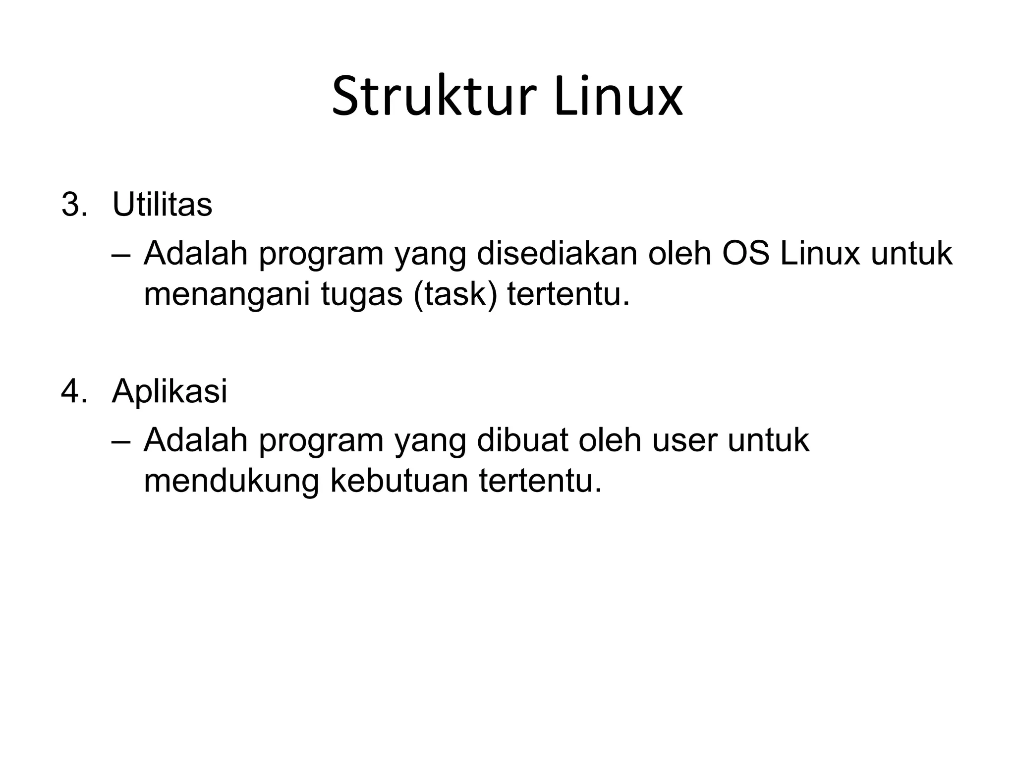 Struktur Linux
3. Utilitas
– Adalah program yang disediakan oleh OS Linux untuk
menangani tugas (task) tertentu.
4. Aplikasi
– Adalah program yang dibuat oleh user untuk
mendukung kebutuan tertentu.
 