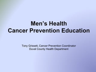 Men’s Health
Cancer Prevention Education
Tony Grissett, Cancer Prevention Coordinator
Duval County Health Department
 