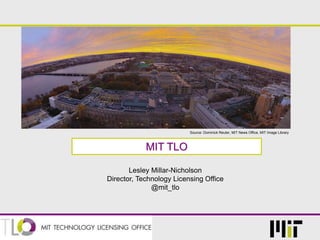 MIT TLO
Source: Dominick Reuter, MIT News Office, MIT Image Library
Lesley Millar-Nicholson
Director, Technology Licensing Office
@mit_tlo
 