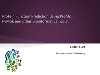 Kaitlin Hart
Protein Function Prediction Using ProMol,
PyMol, and other Bioinformatics Tools
Rochester Institute of Technology
 