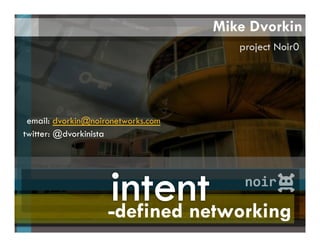 -defined networking
twitter: @dvorkinista
email: dvorkin@noironetworks.com
Mike Dvorkin
project Noir0
 