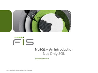© 2011 Fidelity National Information Services, Inc. and its subsidiaries.
NoSQL – An Introduction
Sandeep Kumar
Not Only SQL
 