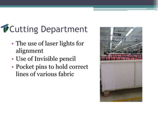 Cutting Department
• The use of laser lights for
alignment
• Use of Invisible pencil
• Pocket pins to hold correct
lines of various fabric
 