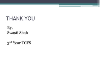 THANK YOU
By,
Swasti Shah
3rd Year TCFS
 
