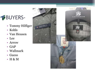 BUYERS-
• Tommy Hilfiger
• Kohls
• Van Heusen
• Lee
• Arrow
• GAP
• Wallmark
• Guess
• H & M
 
