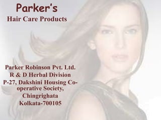 Parker’s
Hair Care Products
Parker Robinson Pvt. Ltd.
R & D Herbal Division
P-27, Dakshini Housing Co-
operative Society,
Chingrighata
Kolkata-700105
 