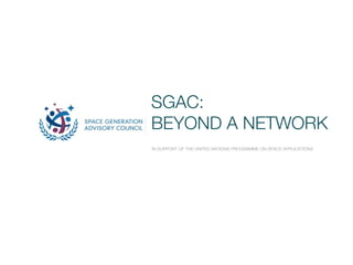SGAC:
BEYOND A NETWORK
IN SUPPORT OF THE UNITED NATIONS PROGRAMME ON SPACE APPLICATIONS
 