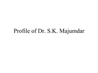 Profile of Dr. S.K. Majumdar
 