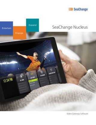 SeaChange Nucleus
Quick
Spec
Entertain
Engage
Expand
Video Gateway Software
 