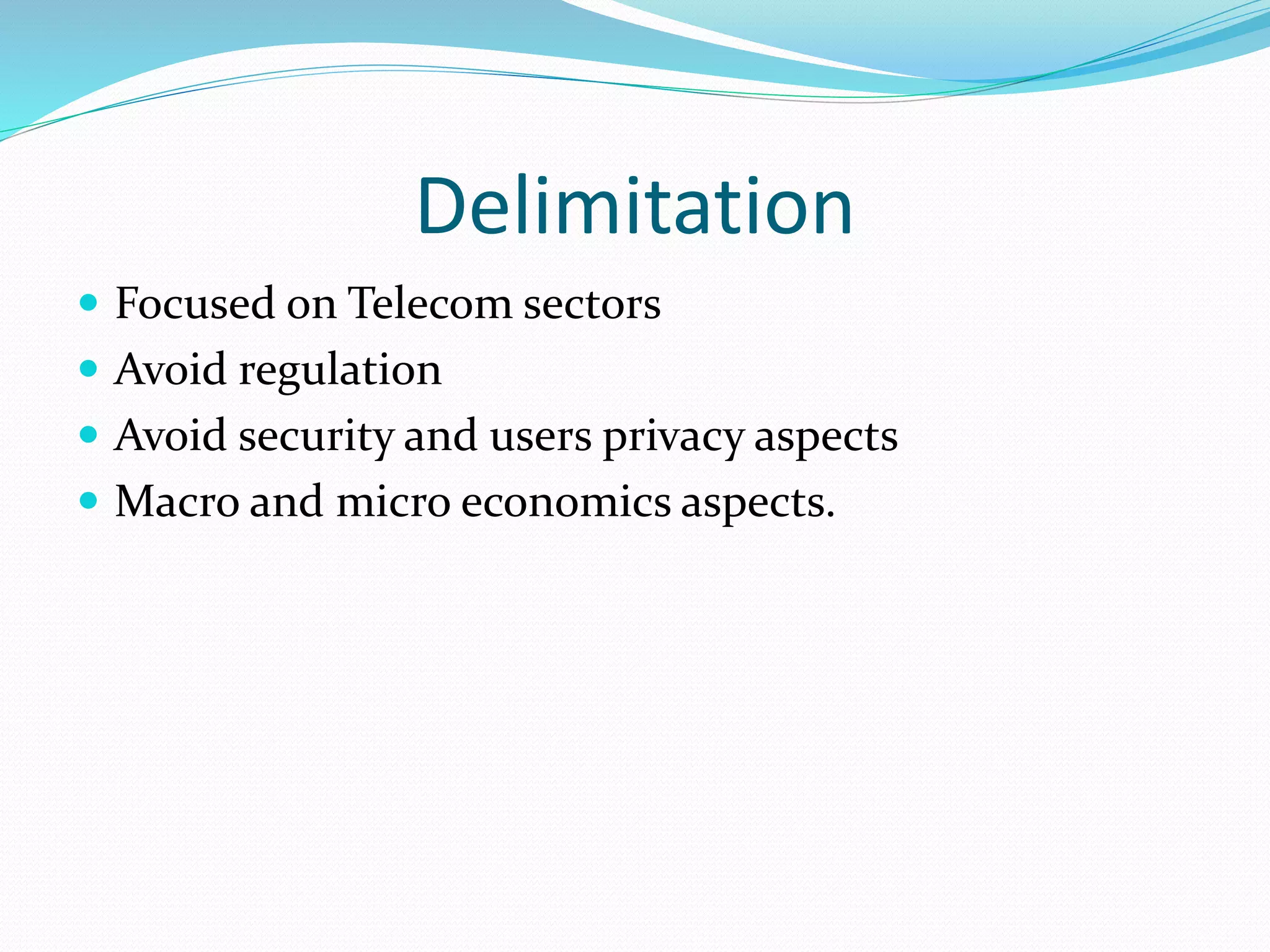 Delimitation
 Focused on Telecom sectors
 Avoid regulation
 Avoid security and users privacy aspects
 Macro and micro economics aspects.
 