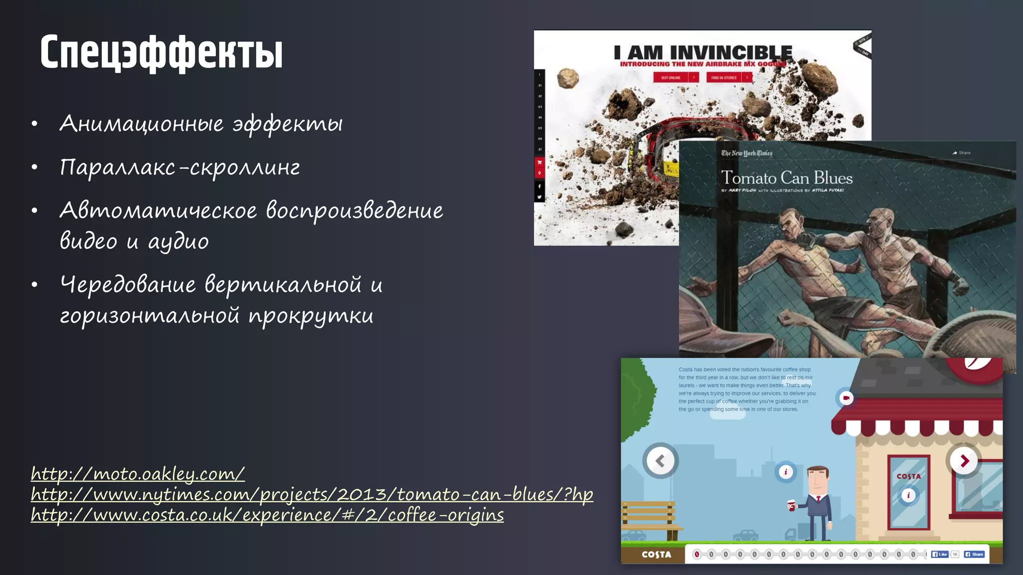 • Анимационные эффекты
• Параллакс-скроллинг
• Автоматическое воспроизведение
видео и аудио
• Чередование вертикальной и
горизонтальной прокрутки
Спецэффекты
http://moto.oakley.com/
http://www.nytimes.com/projects/2013/tomato-can-blues/?hp
http://www.costa.co.uk/experience/#/2/coffee-origins
 