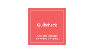 Quikcheck
Less time waiting;
more time shopping
 