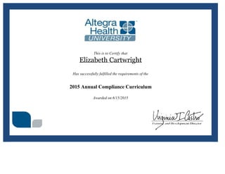 This is to Certify that
Elizabeth Cartwright
Has successfully fulfilled the requirements of the
2015 Annual Compliance Curriculum
Awarded on 6/15/2015
 