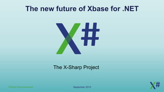 September 2015XSharp Announcement
The new future of Xbase for .NET
The X-Sharp Project
 