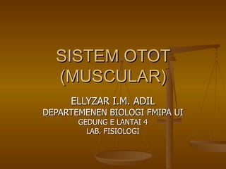 SISTEM OTOT (MUSCULAR) ELLYZAR I.M. ADIL DEPARTEMENEN BIOLOGI FMIPA UI GEDUNG E LANTAI 4 LAB. FISIOLOGI 