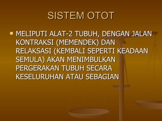 SISTEM OTOT MELIPUTI ALAT-2 TUBUH, DENGAN JALAN KONTRAKSI (MEMENDEK) DAN RELAKSASI (KEMBALI SEPERTI KEADAAN SEMULA) AKAN MENIMBULKAN PERGERAKAN TUBUH SECARA KESELURUHAN ATAU SEBAGIAN 