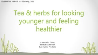 Tea & herbs for looking
younger and feeling
healthier
Alessandra Pinna,
Herbal Technician
B.S. Herbal Products
Houston Tea Festival, 21st February, 2016
 
