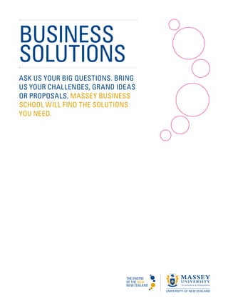 BUSINESS
SOLUTIONS
ASK US YOUR BIG QUESTIONS. BRING
US YOUR CHALLENGES, GRAND IDEAS
OR PROPOSALS. MASSEY BUSINESS
SCHOOL WILL FIND THE SOLUTIONS
YOU NEED.
 