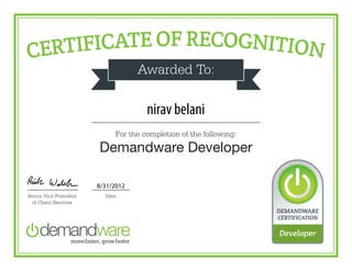 CERTIFICATE OF RECOGNITION
Awarded To:
For the completion of the following:
Demandware Developer
DateSenior Vice President
of Client Services
DEMANDWARE
CERTIFICATION
Developer
nirav belani
8/31/2012