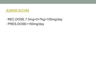AMIKACIN
• REC.DOSE.7.5mg×2×7kg=105mg/day
• PRES.DOSE=150mg/day
 