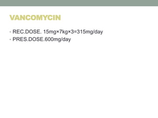 VANCOMYCIN
• REC.DOSE. 15mg×7kg×3=315mg/day
• PRES.DOSE.600mg/day
 