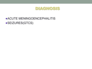 DIAGNOSIS
ACUTE MENINGOENCEPHALITIS
SEIZURES(GTCS)
 