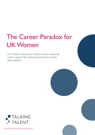 •	 The Career Paradox for
UK Women
•	
•	 An in-depth study across industry sectors exploring
career support, the working environment and the
talent pipeline.
•	
•	
 