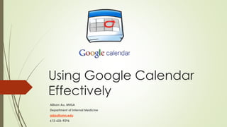 Using Google Calendar
Effectively
Allison Au, MHSA
Department of Internal Medicine
adau@umn.edu
612-626-9296
 